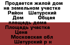 Продается жилой дом на земельном участке › Район ­ Шатурский › Дом ­ 31 › Общая площадь дома ­ 30 › Площадь участка ­ 16 › Цена ­ 1 200 000 - Московская обл., Шатурский р-н, Антипино д. Недвижимость » Дома, коттеджи, дачи продажа   
